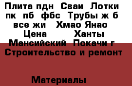 Плита пдн, Сваи, Лотки, пк, пб, фбс, Трубы ж/б, все жи,  Хмао,Янао › Цена ­ 10 - Ханты-Мансийский, Покачи г. Строительство и ремонт » Материалы   
